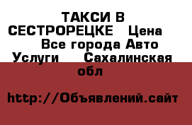 ТАКСИ В СЕСТРОРЕЦКЕ › Цена ­ 120 - Все города Авто » Услуги   . Сахалинская обл.